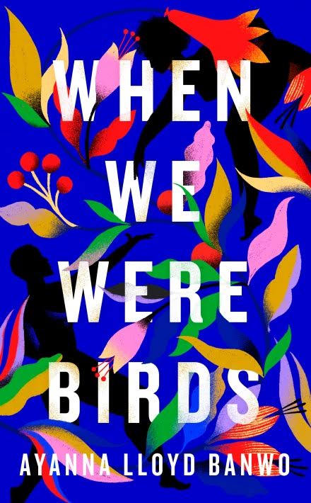 Book cover for “When We Were Birds” by Ayanna Lloyd Banwo, featuring white text over a blue background with colourful, stylised illustrations of silhouettes and tropical plants from the March 2022 bulletin.